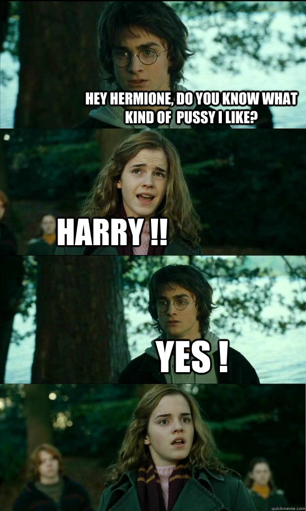 hey hermıone, do you know what kind of  pussy i lıke? harry !! yes !  Horny Harry