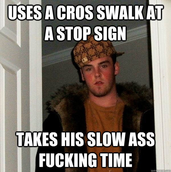 uses a cros swalk at a stop sign takes his slow ass fucking time - uses a cros swalk at a stop sign takes his slow ass fucking time  Scumbag Steve