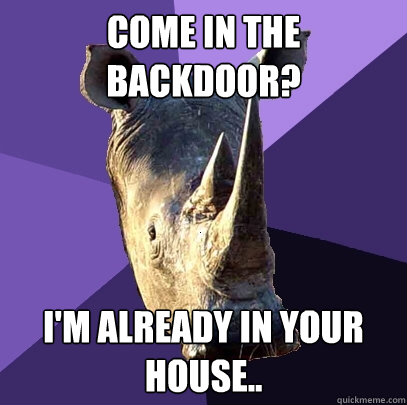 Come in the backdoor? I'm already in your house..  Sexually Oblivious Rhino