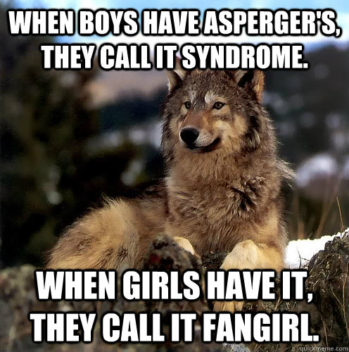 When boys have Asperger's, they call it syndrome. When girls have it, they call it Fangirl.  Aspie Wolf