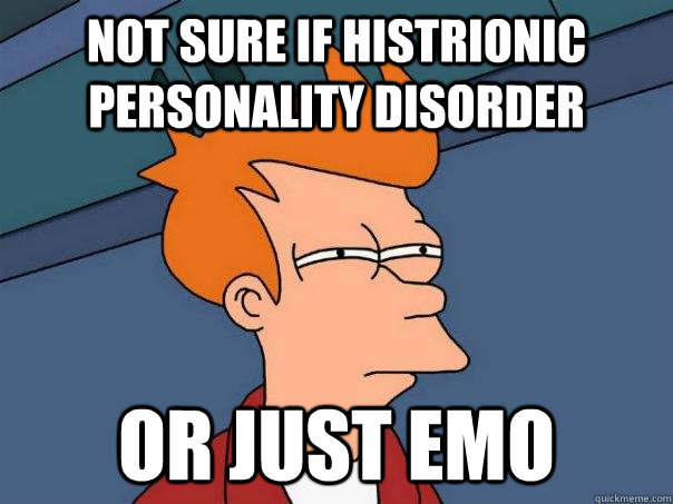 Not sure if histrionic personality disorder Or just emo  Futurama Fry