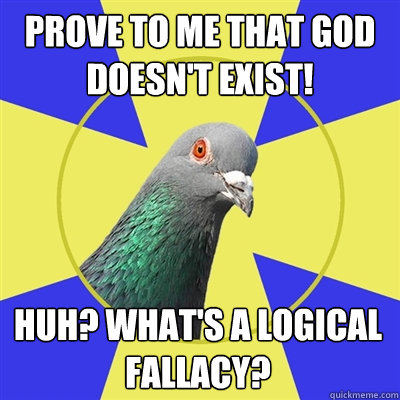 Prove to me that God doesn't exist! Huh? what's a logical fallacy?  Religion Pigeon