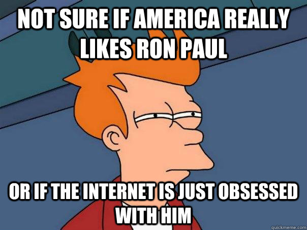 Not sure if America really likes Ron Paul  Or if the internet is just obsessed with him - Not sure if America really likes Ron Paul  Or if the internet is just obsessed with him  Futurama Fry