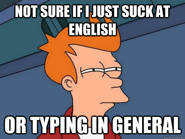 not sure if i just suck at english or typing in general  Futurama Fry