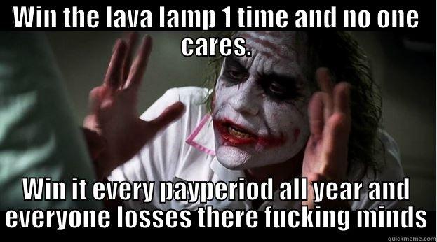 WIN THE LAVA LAMP 1 TIME AND NO ONE CARES. WIN IT EVERY PAYPERIOD ALL YEAR AND EVERYONE LOSSES THERE FUCKING MINDS Joker Mind Loss