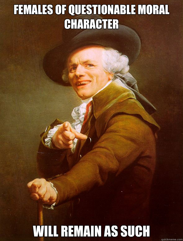 females of questionable moral character  will remain as such  Joseph Ducreux