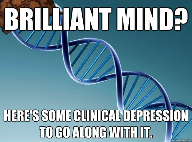 Brilliant mind? Here's some clinical depression to go along with it.  Scumbag Genetics