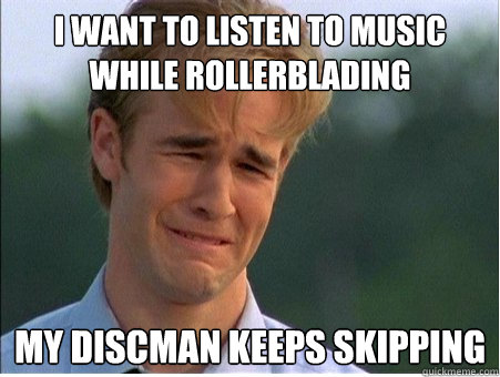 i want to listen to music while rollerblading my discman keeps skipping - i want to listen to music while rollerblading my discman keeps skipping  1990s Problems