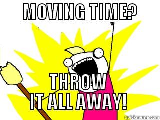       MOVING TIME?               THROW IT ALL AWAY! All The Things