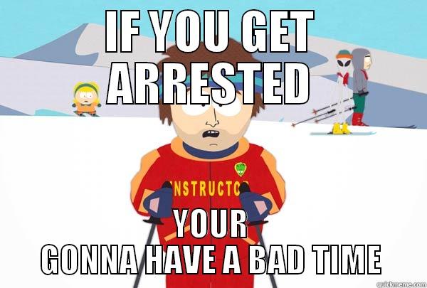 IF YOU GET ARRESTED YOUR GONNA HAVE A BAD TIME Super Cool Ski Instructor