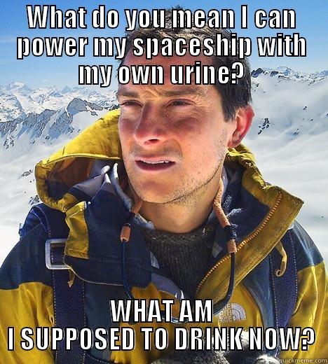 WHAT DO YOU MEAN I CAN POWER MY SPACESHIP WITH MY OWN URINE? WHAT AM I SUPPOSED TO DRINK NOW? Bear Grylls