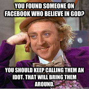 You found someone on facebook who believe in god? You should keep calling them an idot. That will bring them around. - You found someone on facebook who believe in god? You should keep calling them an idot. That will bring them around.  Condescending Wonka