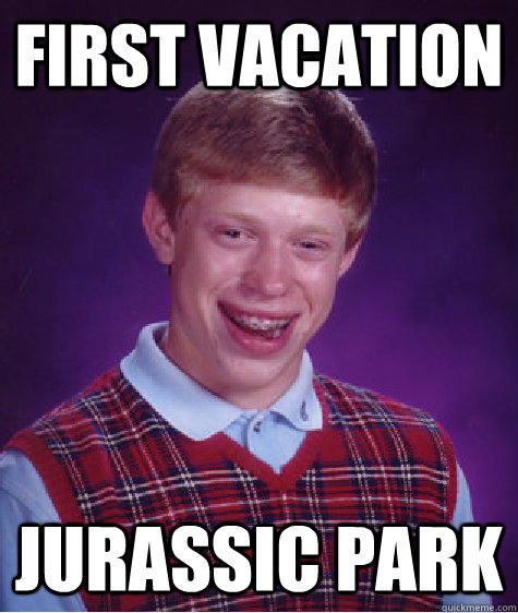 First Vacation  Jurassic park   Bad Luck Brian