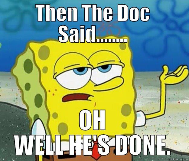 THEN THE DOC SAID........ OH WELL HE'S DONE. Tough Spongebob