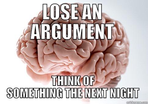 LOSE AN ARGUMENT THINK OF SOMETHING THE NEXT NIGHT Scumbag Brain