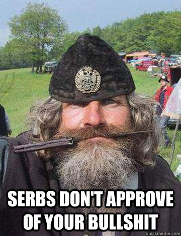  Serbs don't approve of your bullshit  Pissed off chetnik