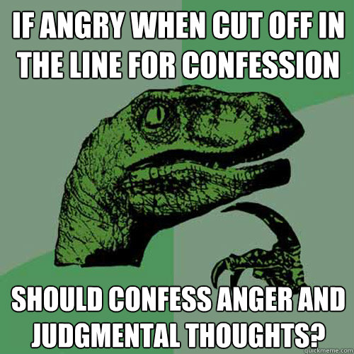 If angry when cut off in the line for Confession Should confess anger and judgmental thoughts?  Philosoraptor