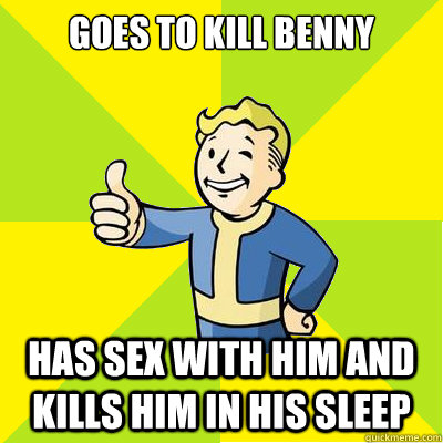 Goes to kill benny  Has sex with him and kills him in his sleep - Goes to kill benny  Has sex with him and kills him in his sleep  Fallout new vegas