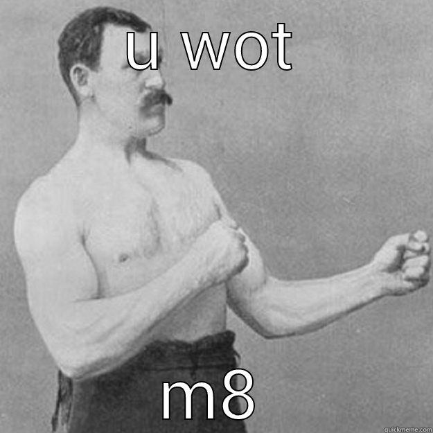 U WOT M8 overly manly man