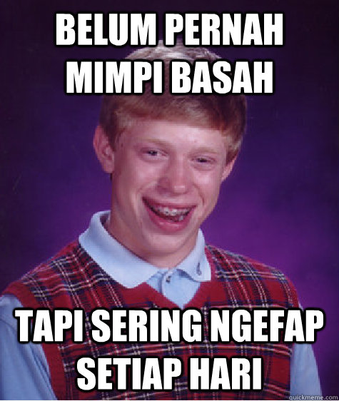 BELUM PERNAH MIMPI BASAH TAPI SERING NGEFAP SETIAP HARI  Bad Luck Brian