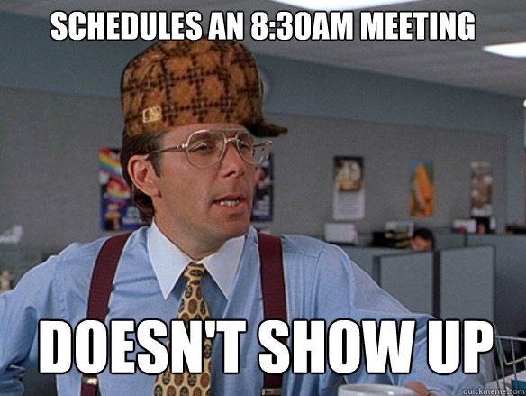 Schedules an 8:30AM meeting Doesn't show up  - Schedules an 8:30AM meeting Doesn't show up   Misc