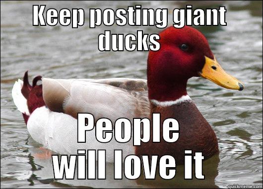 KEEP POSTING GIANT DUCKS PEOPLE WILL LOVE IT Malicious Advice Mallard