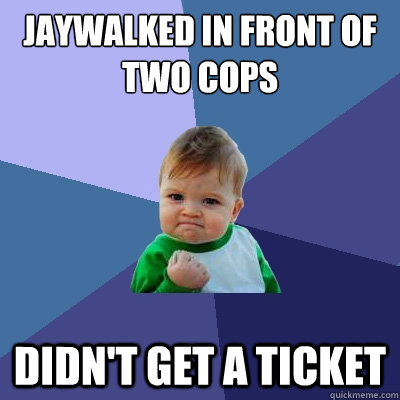 Jaywalked in front of two cops Didn't get a ticket  Success Kid