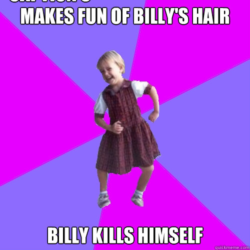 Makes fun of billy's hair Billy kills himself Caption 3 goes here  Socially awesome kindergartener