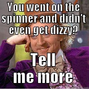 YOU WENT ON THE SPINNER AND DIDN'T EVEN GET DIZZY? TELL ME MORE Condescending Wonka