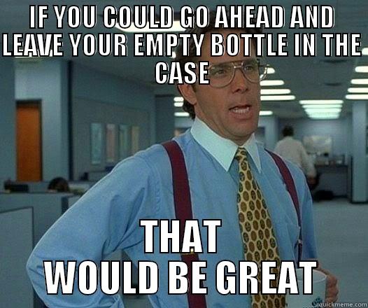 IF YOU COULD GO AHEAD AND LEAVE YOUR EMPTY BOTTLE IN THE CASE THAT WOULD BE GREAT Office Space Lumbergh