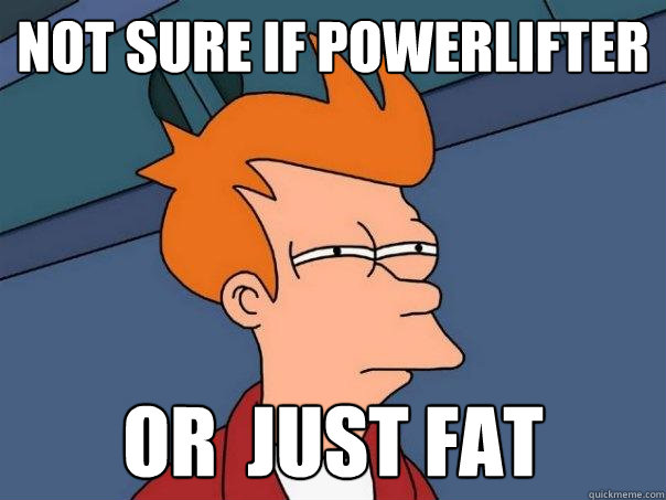 not sure if powerlifter or  just fat  Futurama Fry