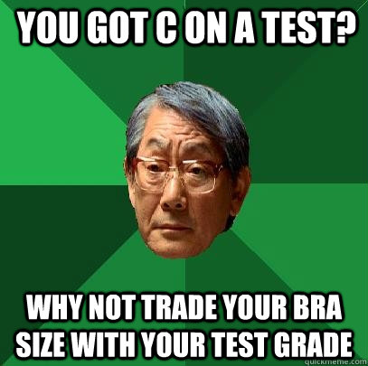 You got C on a test? Why not trade your bra size with your test grade  High Expectations Asian Father