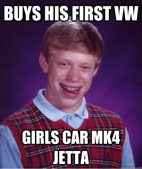 Buys his first VW Girls car MK4 Jetta  Bad Luck Brian