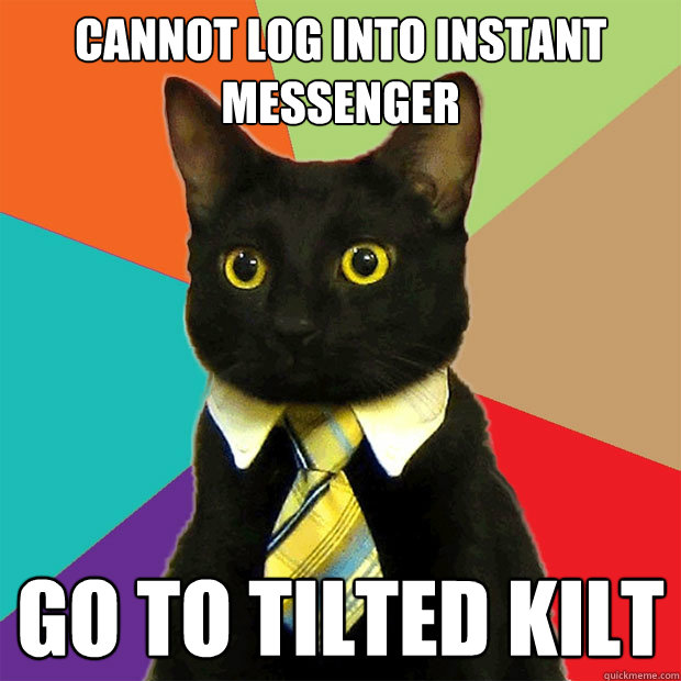 CANNOT LOG INTO INSTANT MESSENGER GO TO TILTED KILT  Business Cat