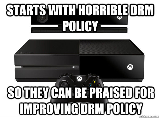 starts with horrible DRM policy so they can be praised for improving DRM policy  Xbox