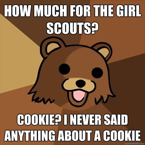 How much for the girl scouts? cookie? i never said anything about a cookie  Pedobear