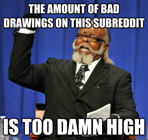 The amount of bad drawings on this subreddit Is too damn high - The amount of bad drawings on this subreddit Is too damn high  Jimmy McMillan