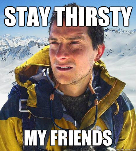 Stay Thirsty  My friends   