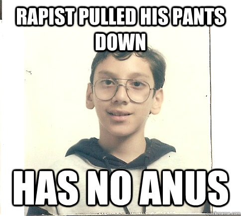 RAPIST PULLED HIS PANTS DOWN HAS NO ANUS - RAPIST PULLED HIS PANTS DOWN HAS NO ANUS  Unmolestable Kid