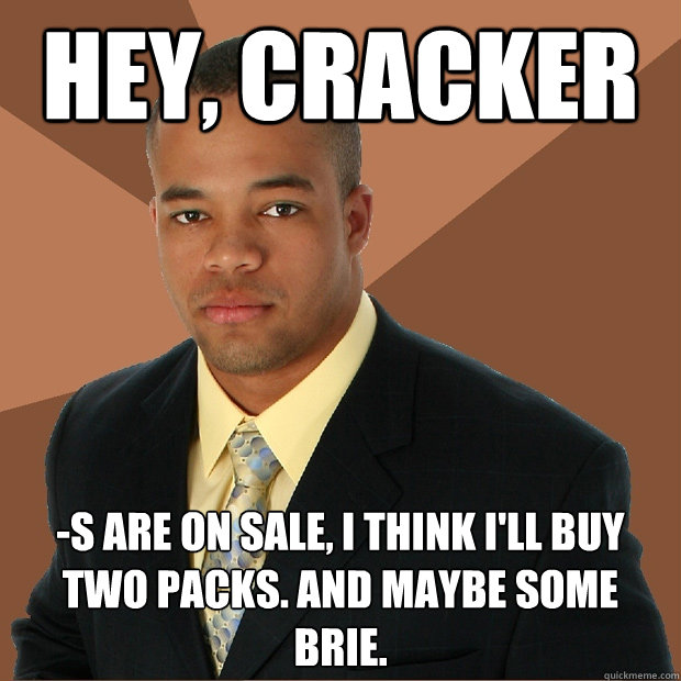 Hey, Cracker -s are on sale, I think I'll buy two packs. and maybe some brie.  Successful Black Man