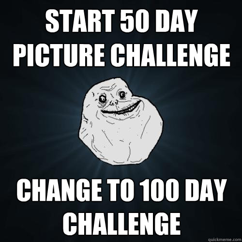 Start 50 Day picture challenge Change to 100 day Challenge  Forever Alone