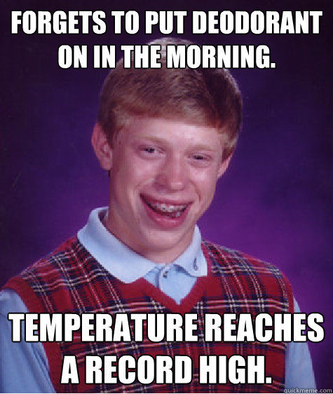 Forgets to put deodorant on in the morning. Temperature reaches a record high.  Bad Luck Brian