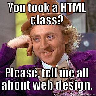 YOU TOOK A HTML CLASS? PLEASE, TELL ME ALL ABOUT WEB DESIGN. Condescending Wonka