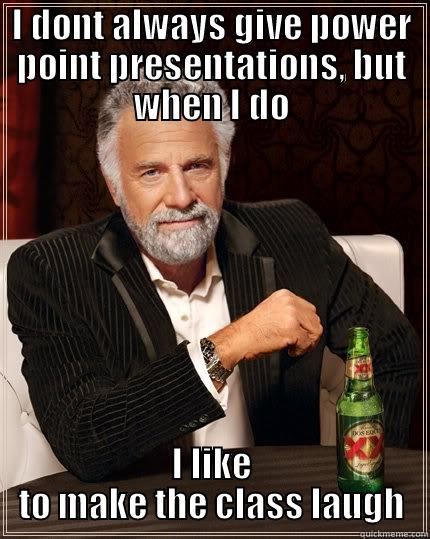 Allowed to give a funny presentation - I DONT ALWAYS GIVE POWER POINT PRESENTATIONS, BUT WHEN I DO I LIKE TO MAKE THE CLASS LAUGH The Most Interesting Man In The World