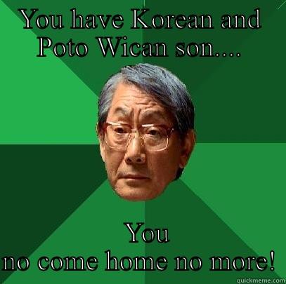 YOU HAVE KOREAN AND POTO WICAN SON....   YOU NO COME HOME NO MORE! High Expectations Asian Father