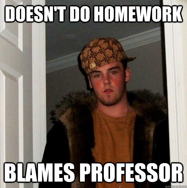 Doesn't do homework blames professor  - Doesn't do homework blames professor   Scumbag Steve