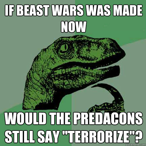 If Beast Wars was made now would the Predacons still say 