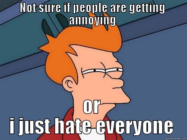 NOT SURE IF PEOPLE ARE GETTING ANNOYING OR I JUST HATE EVERYONE Futurama Fry