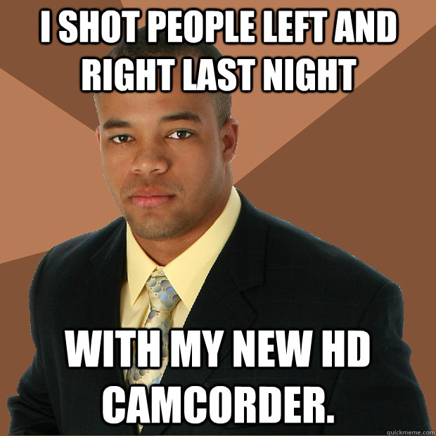 I shot people left and right last night with my new HD camcorder.   Successful Black Man