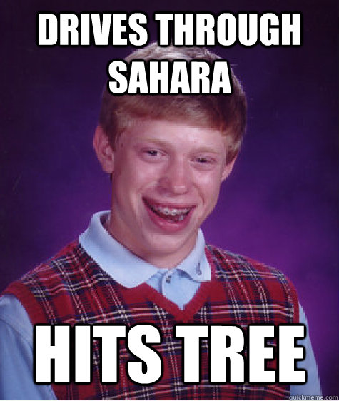 Drives through Sahara Hits tree  Bad Luck Brian